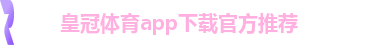 皇冠体育app下载官方推荐